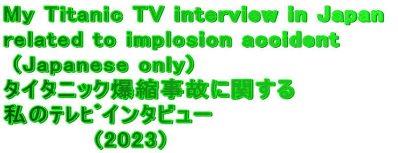 My Titanic TV interview in Japan  related to implosion accident   (Japanese only) タイタニック爆縮事故に関する 私のﾃﾚﾋﾞインタビュー           (2023)