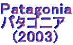 Patagonia パタゴニア   (2003)