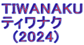 TIWANAKU ティワナク 　(2024)