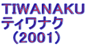 TIWANAKU ティワナク   (2001)