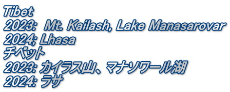 Tibet 2023:  Mt. Kailash, Lake Manasarovar 2024; Lhasa チベット 2023: カイラス山、マナソワール湖 2024: ラサ